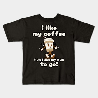 I Like My Coffee How I Like My Men To Go Kids T-Shirt